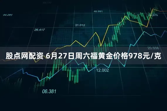 股点网配资 6月27日周六福黄金价格978元/克