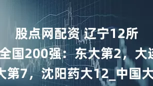 股点网配资 辽宁12所高校进入全国200强：东大第2，大连医大第7，沈阳药大12_中国大学_教育领域_东北