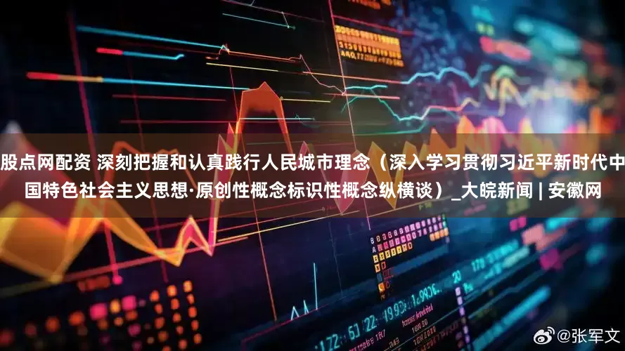 股点网配资 深刻把握和认真践行人民城市理念（深入学习贯彻习近平新时代中国特色社会主义思想·原创性概念标识性概念纵横谈）_大皖新闻 | 安徽网