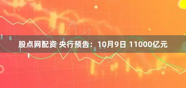 股点网配资 央行预告：10月9日 11000亿元