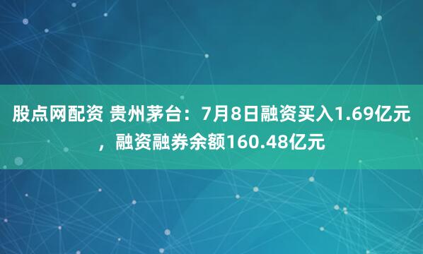 股点网配资 贵州茅台：7月8日融资买入1.69亿元，融资融券余额160.48亿元