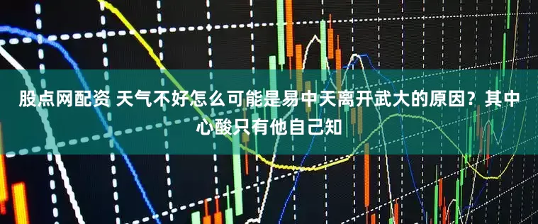 股点网配资 天气不好怎么可能是易中天离开武大的原因？其中心酸只有他自己知