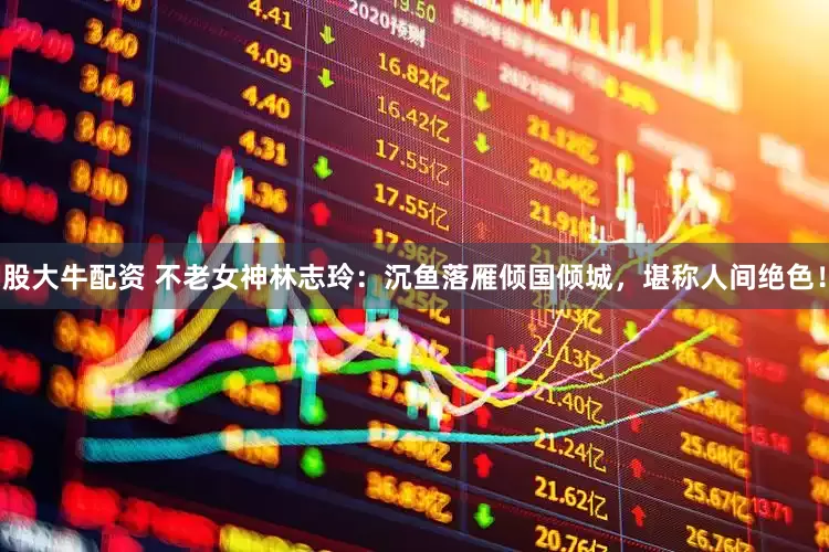 股大牛配资 不老女神林志玲：沉鱼落雁倾国倾城，堪称人间绝色！